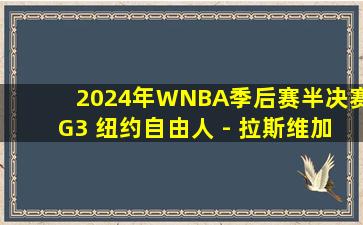 2024年WNBA季后赛半决赛G3 纽约自由人 - 拉斯维加斯王牌 全场录像